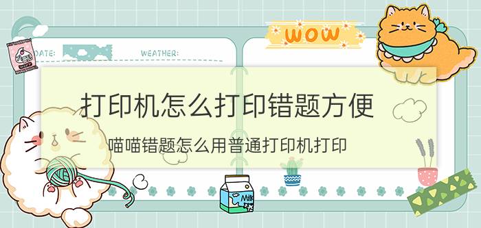 打印机怎么打印错题方便 喵喵错题怎么用普通打印机打印？